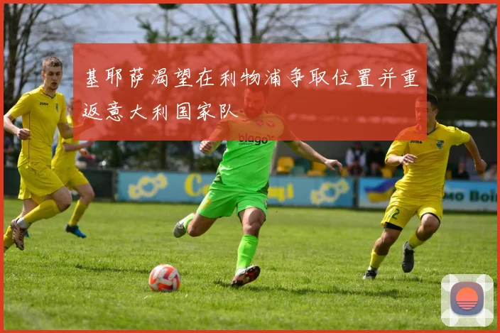 基耶萨渴望在利物浦争取位置并重返意大利国家队