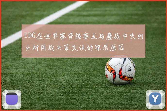 EDG在世界赛资格赛五局鏖战中失利分析团战决策失误的深层原因