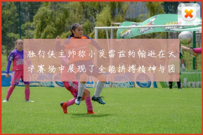 独行侠主帅称小莫雷兹约翰逊在大学赛场中展现了全能拼搏精神与团队奉献精神