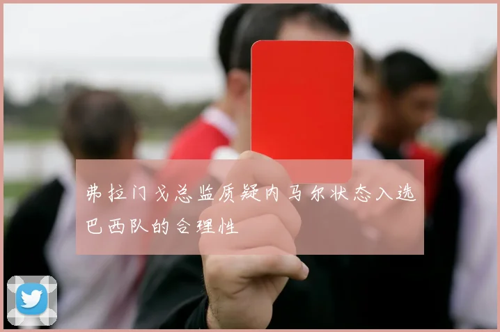 弗拉门戈总监质疑内马尔状态入选巴西队的合理性