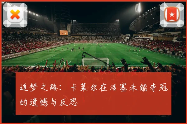 追梦之路:卡莱尔在活塞未能夺冠的遗憾与反思
