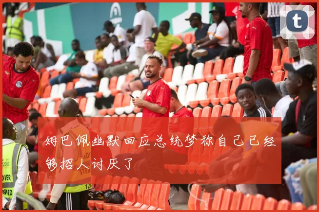 姆巴佩幽默回应总统梦称自己已经够招人讨厌了