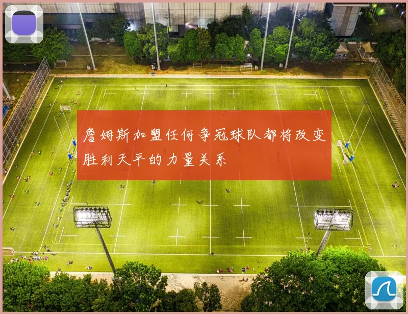 詹姆斯加盟任何争冠球队都将改变胜利天平的力量关系