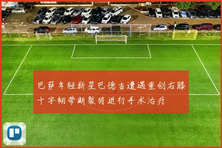 巴萨年轻新星巴德吉遭遇重创右膝十字韧带断裂将进行手术治疗
