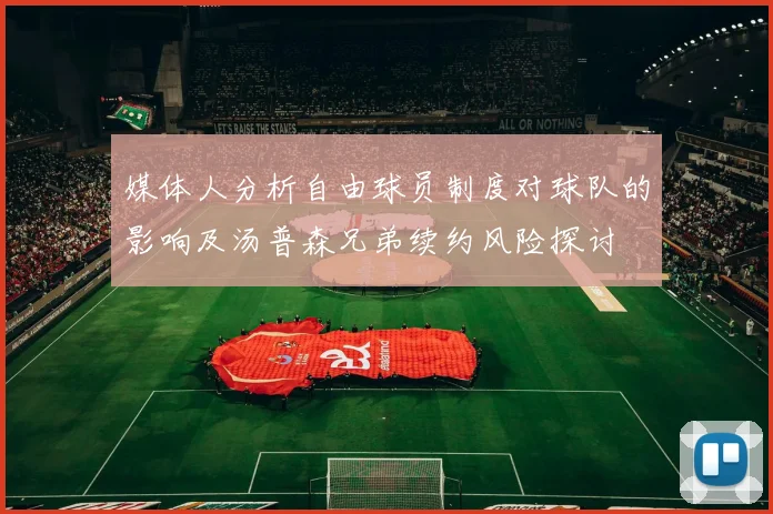 媒体人分析自由球员制度对球队的影响及汤普森兄弟续约风险探讨