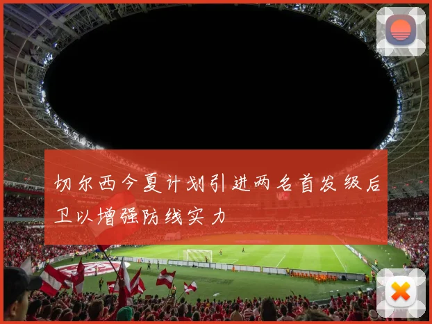 切尔西今夏计划引进两名首发级后卫以增强防线实力