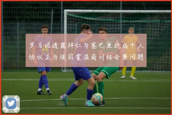 罗马诺透露拜仁与塞巴里达成个人协议正与埃因霍温商讨转会费问题