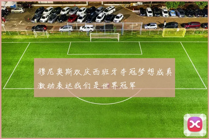 穆尼奥斯欢庆西班牙夺冠梦想成真激动表达我们是世界冠军
