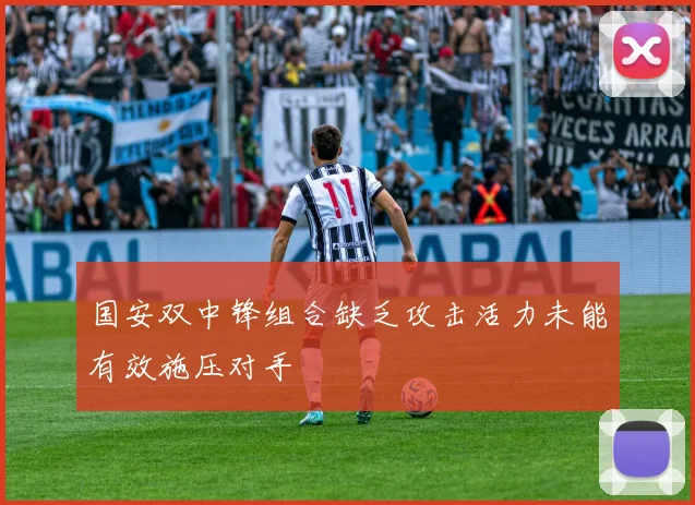国安双中锋组合缺乏攻击活力未能有效施压对手