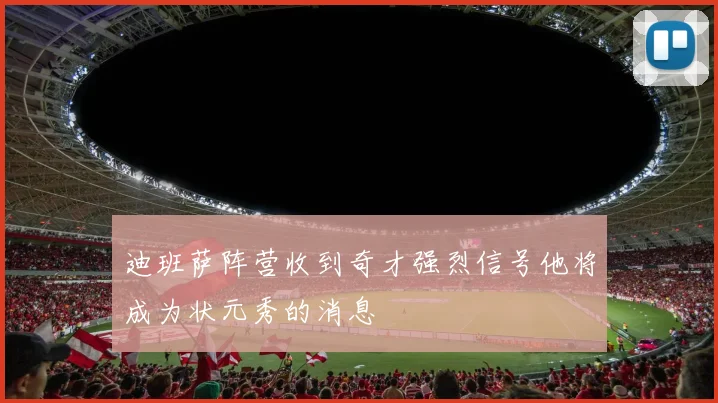 迪班萨阵营收到奇才强烈信号他将成为状元秀的消息